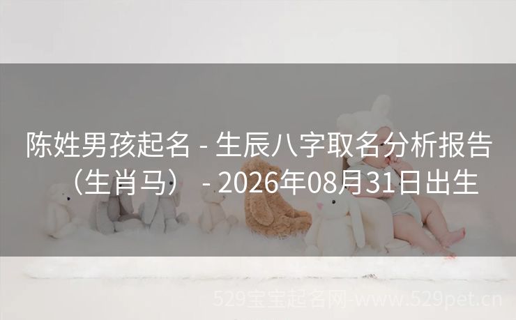 陈姓男孩起名 - 生辰八字取名分析报告(生肖马) - 2026年08月31日出生