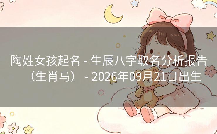 陶姓女孩起名 - 生辰八字取名分析报告(生肖马) - 2026年09月21日出生