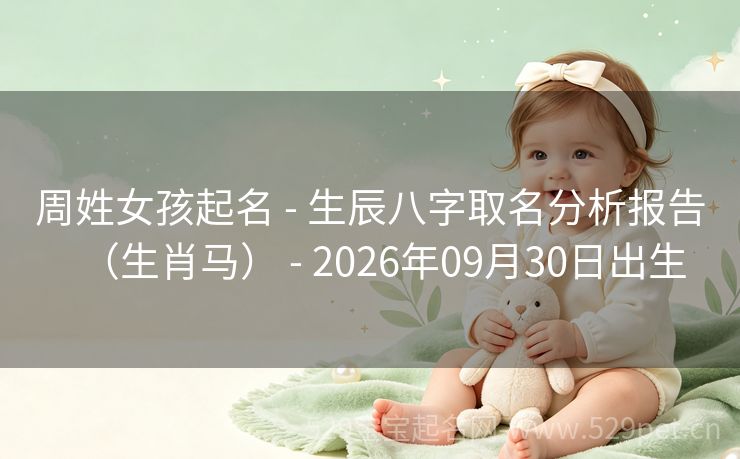 周姓女孩起名 - 生辰八字取名分析报告(生肖马) - 2026年09月30日出生