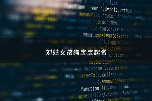刘姓女孩起名 - 刘姓属狗的女孩起名字