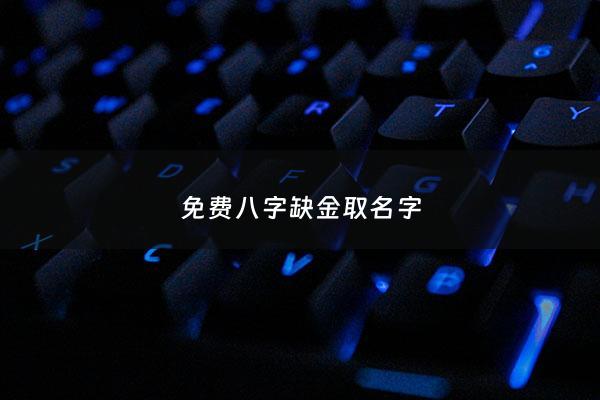 八字缺金取名字 - 八字缺金最吉利的字