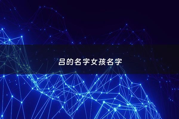 吕的名字女孩名字 - 吕的名字女孩名字好听
