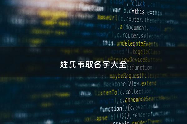 姓氏韦取名字大全 - 姓韦的名字大全