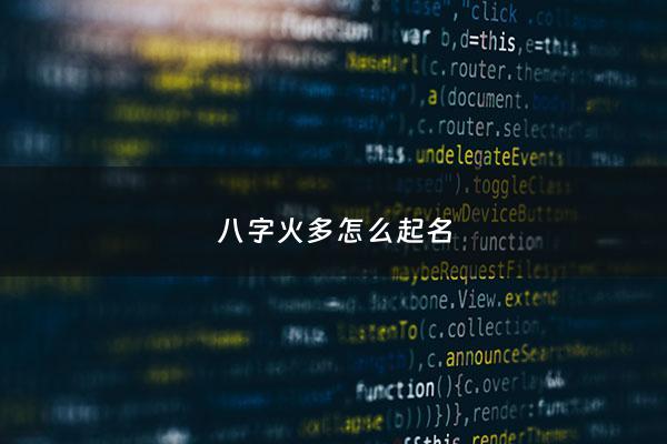 八字火多怎么起名 - 八字火多好吗
