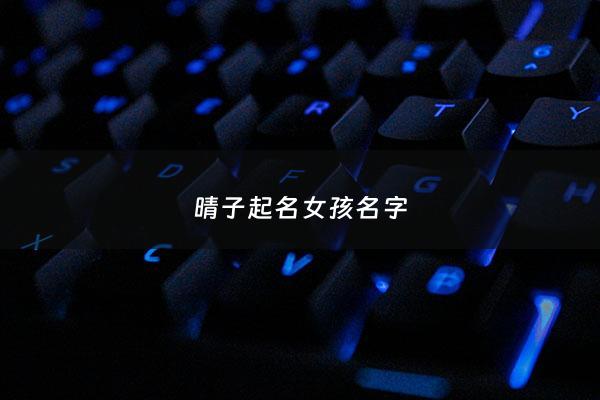 晴子起名女孩名字 - 晴字女孩取名含义