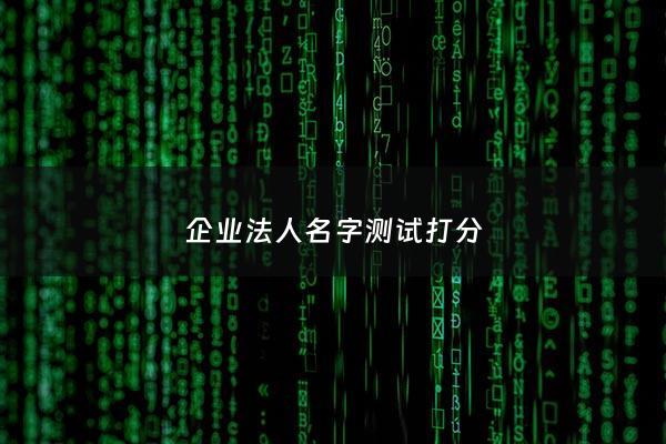企业法人名字测试打分 - 公司取名与法人测算