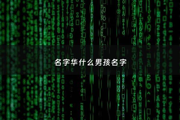 名字华什么男孩名字 - 华字起名字男孩名字