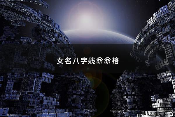 女名八字贱命命格 - 女名八字贱命命格好不好