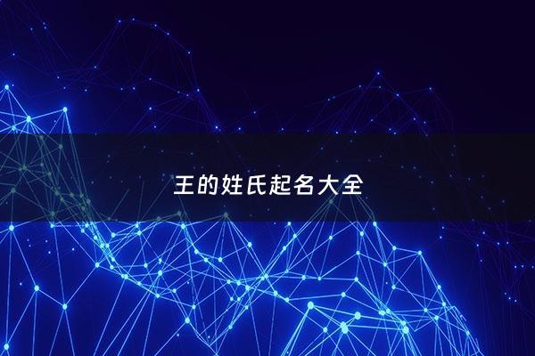 王的姓氏起名大全 - 王的姓氏取什么名字