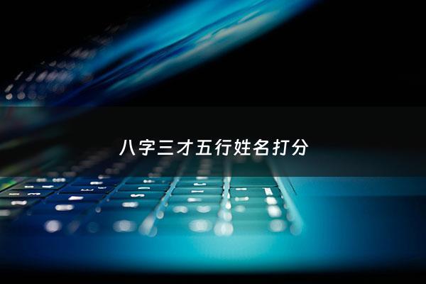 八字三才五行姓名打分 - 三才五格免费测试姓名