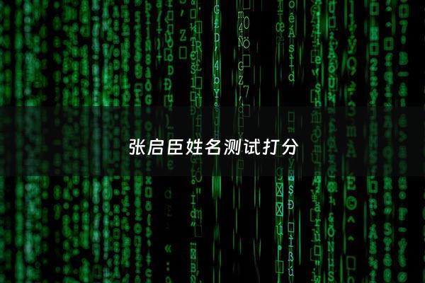 张启臣姓名测试打分 - 张启这个名字的含义
