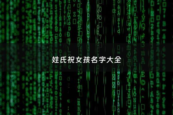姓氏祝女孩名字大全 - 姓祝女孩有寓意的名字
