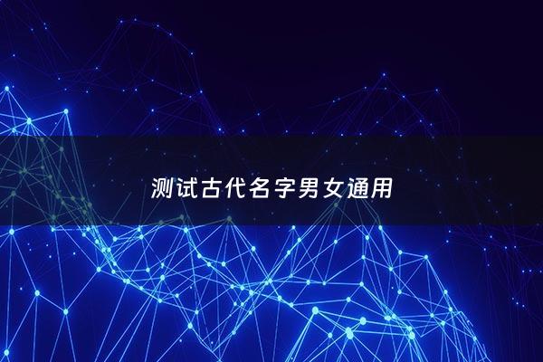 测试古代名字男女通用 - 测古代名字叫什么名字男