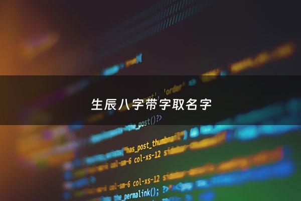 生辰八字带字取名字 - 带八字的名字