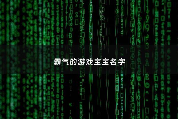 霸气的游戏宝宝名字 - 霸气的游戏宝宝名字男