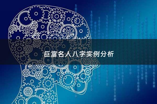 巨富名人八字实例分析 - 名人八字富豪篇