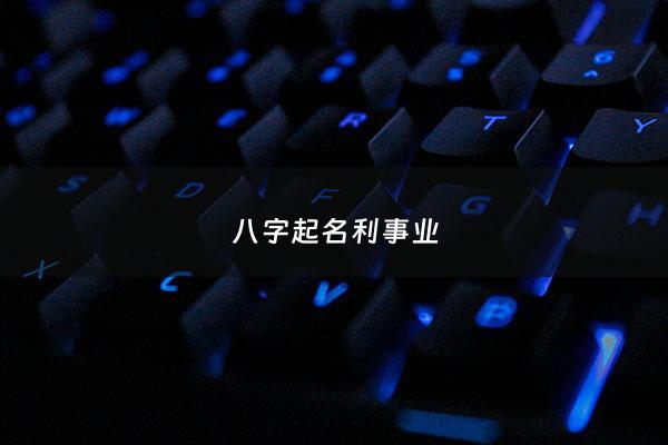 八字起名利事业 - 生辰八字事业