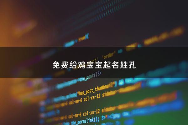 免费给鸡宝宝起名姓孔 - 姓孔的起名