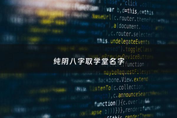 纯阴八字取学堂名字 - 八字纯阴起名