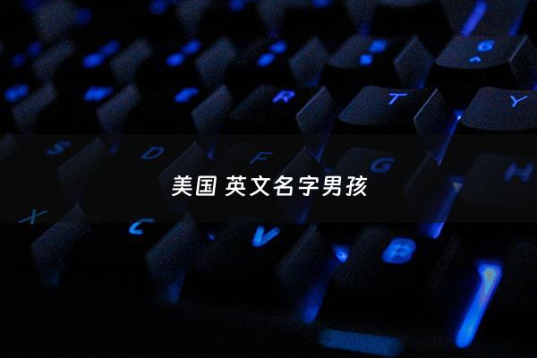 美国 英文名字男孩 - 美国男孩名字中文翻译