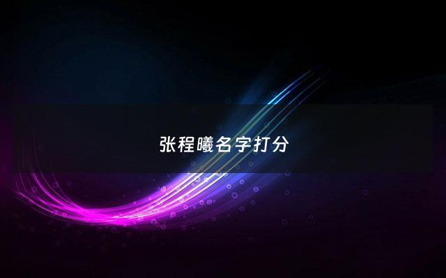 张程曦名字打分 - 张辰曦名字的寓意