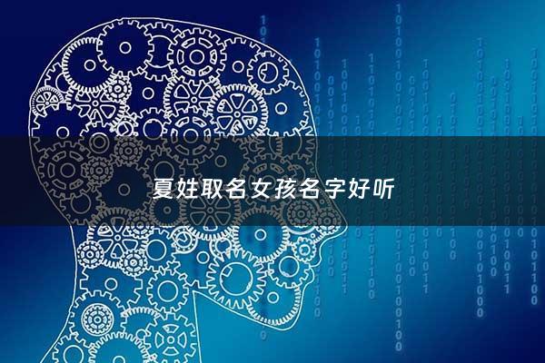 夏姓取名女孩名字好听 - 夏姓取名有内涵的名字女孩
