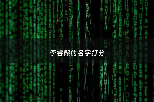 李睿熙的名字打分 - 李睿希男孩名字解释