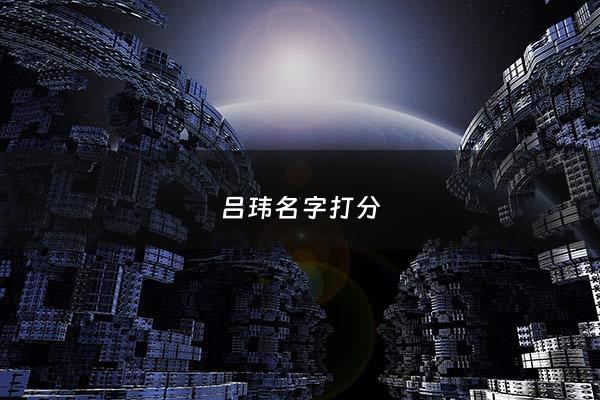 吕玮名字打分 - 吕 名字