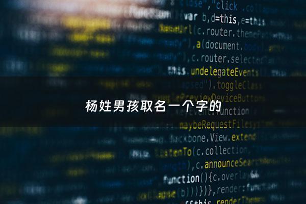 杨姓男孩取名一个字的 - 起个姓杨的男孩名字