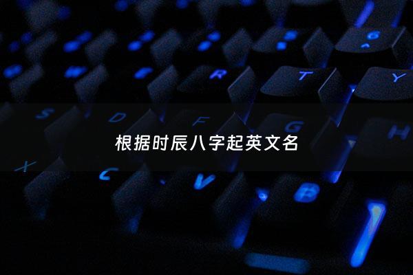 根据时辰八字起英文名 - 生辰八字英文翻译