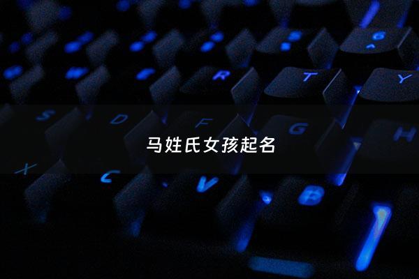 马姓氏女孩起名 - 马姓女孩名字好听时尚