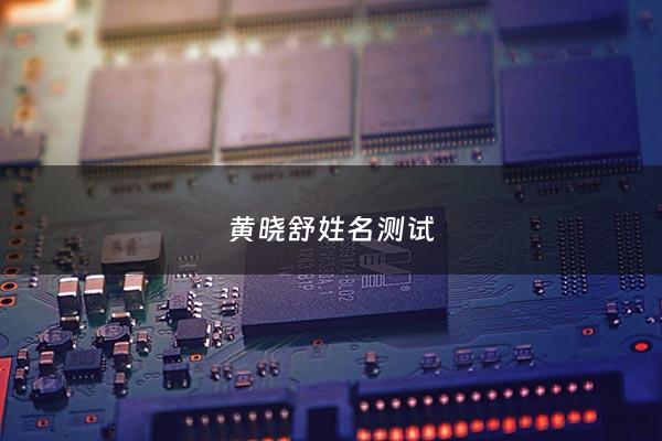 黄晓舒姓名测试 - 黄晓艺这个名字怎么样