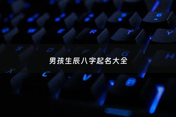 男孩生辰八字起名大全 - 男孩的生辰八字