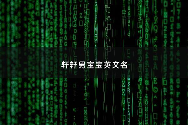 轩轩男宝宝英文名 - 男孩轩轩叫什么英文名好听
