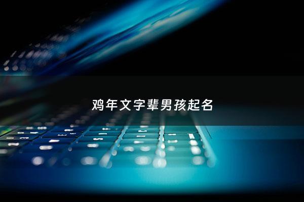 鸡年文字辈男孩起名 - 鸡字起名字大全