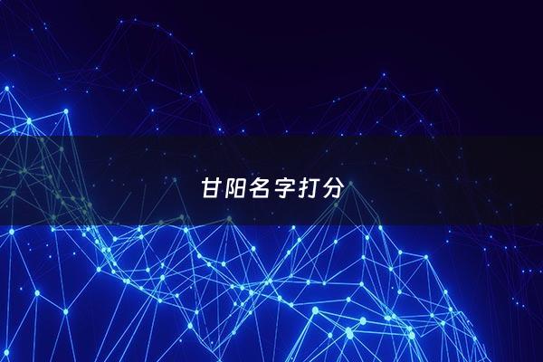 甘阳名字打分 - 甘字名字寓意