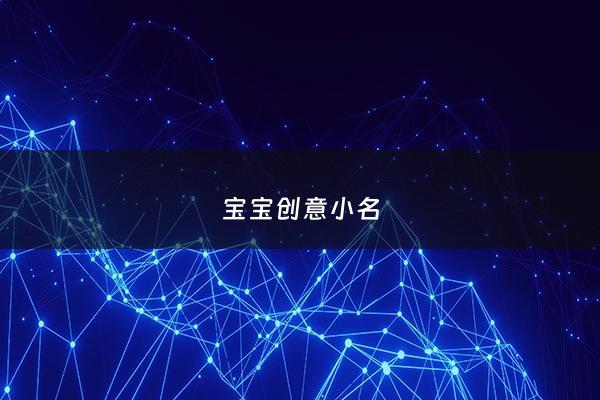 宝宝创意小名 - 宝宝取小名字创意的乳名