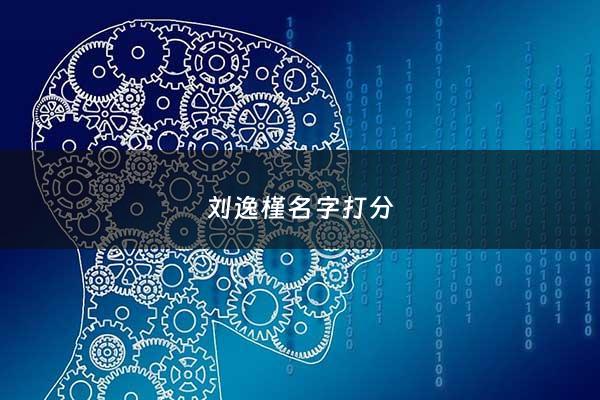 刘逸槿名字打分 - 刘逸澄名字的含义