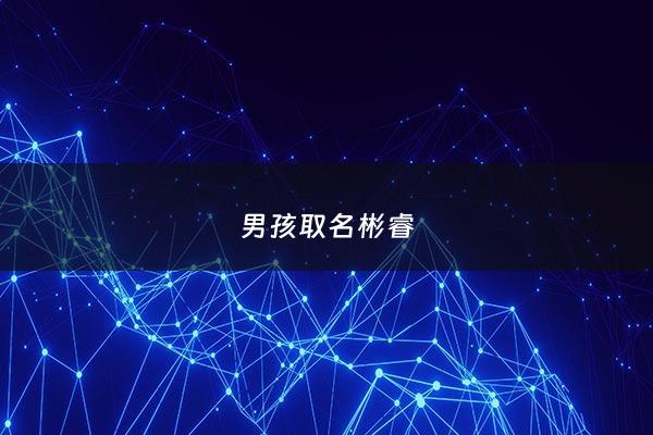 男孩取名彬睿 - 彬取名男孩名字
