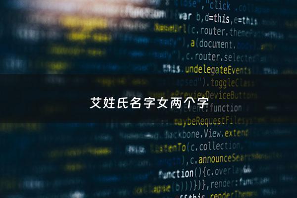 艾姓氏名字女两个字 - 姓艾的女孩名字温柔可爱