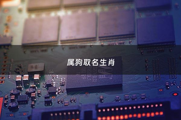 属狗取名生肖 - 属狗取名字什么字最好