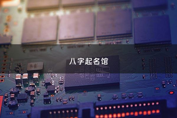 八字起名馆 - 八字起名字大全免费测试