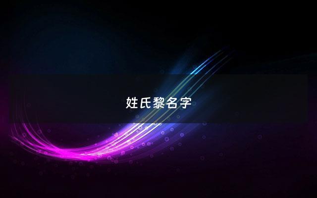 姓氏黎名字 - 姓氏黎的名字