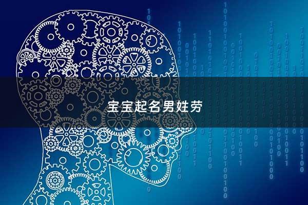 宝宝起名男姓劳 - 宝宝起名男姓劳的名字