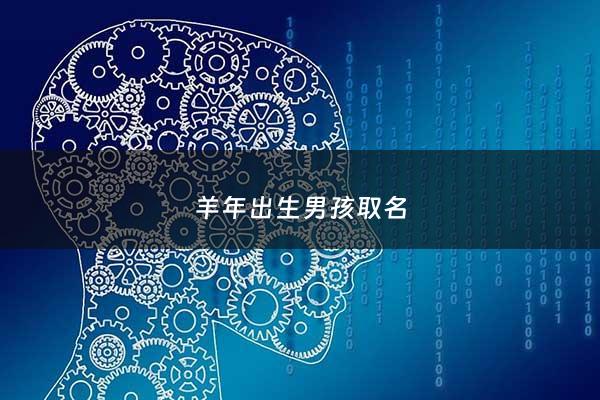 羊年出生男孩取名 - 羊年出生男孩取名什么名字最佳