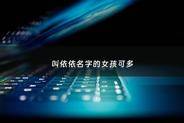 叫依依名字的女孩可多 - 女孩小名叫依依的寓意