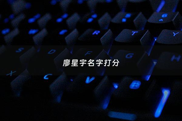 廖星宇名字打分 - 廖星宇名字的含义