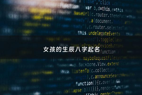 女孩的生辰八字起名 - 生辰八字取女孩名字