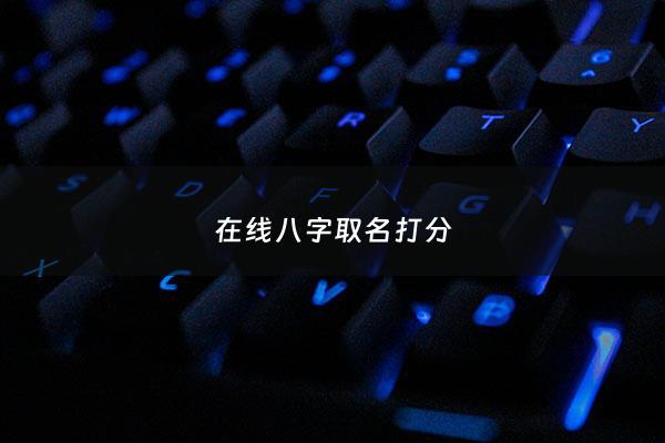 在线八字取名打分 - 取名字八字免费测试打分