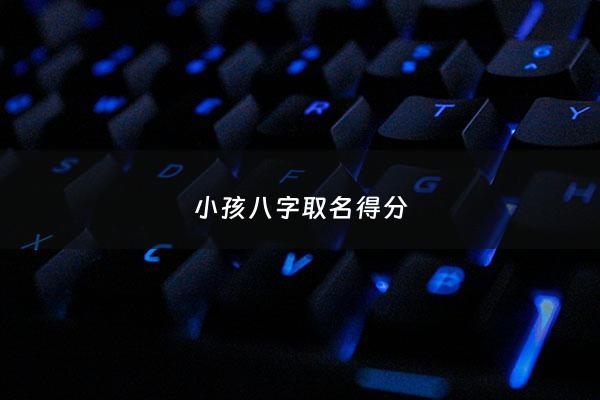 小孩八字取名得分 - 孩子起名八字
